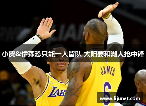 小贾&伊森恐只能一人留队 太阳要和湖人抢中锋