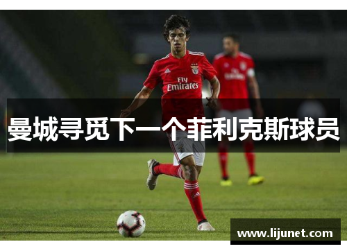 曼城寻觅下一个菲利克斯球员