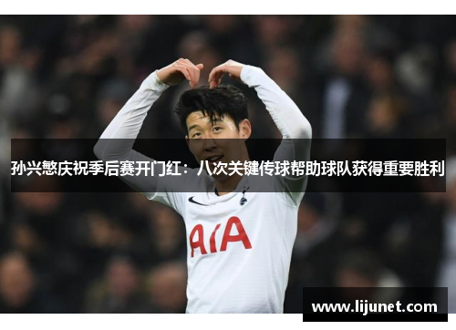 孙兴慜庆祝季后赛开门红：八次关键传球帮助球队获得重要胜利