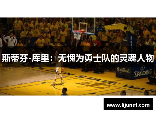 斯蒂芬-库里：无愧为勇士队的灵魂人物